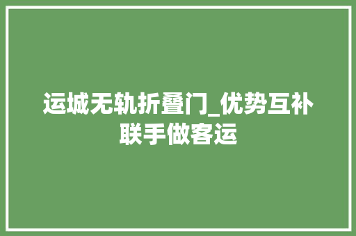 运城无轨折叠门_优势互补联手做客运