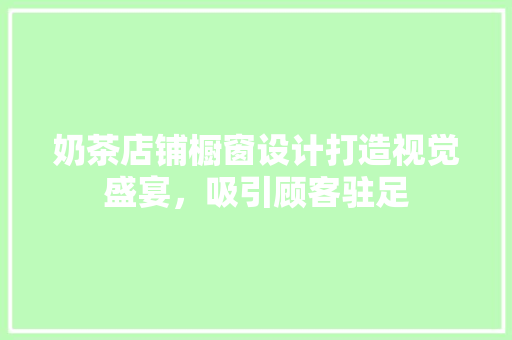 奶茶店铺橱窗设计打造视觉盛宴，吸引顾客驻足