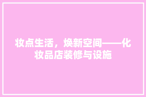 妆点生活，焕新空间——化妆品店装修与设施
