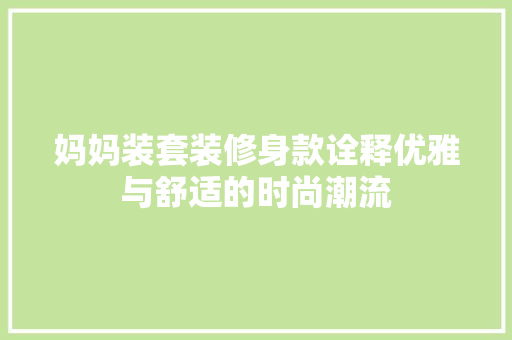 妈妈装套装修身款诠释优雅与舒适的时尚潮流