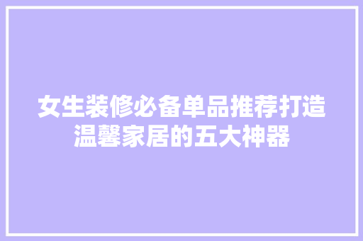 女生装修必备单品推荐打造温馨家居的五大神器