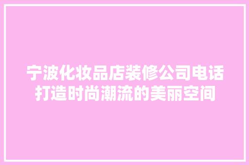 宁波化妆品店装修公司电话打造时尚潮流的美丽空间