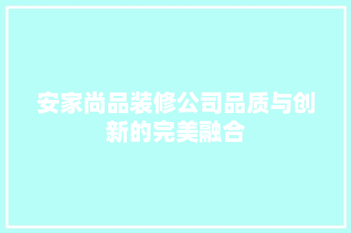 安家尚品装修公司品质与创新的完美融合