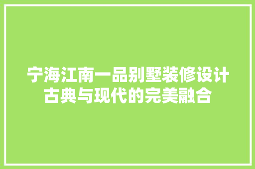 宁海江南一品别墅装修设计古典与现代的完美融合