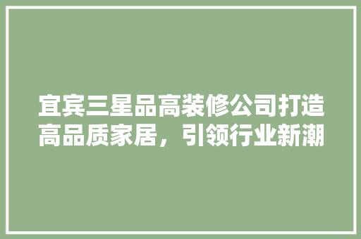 宜宾三星品高装修公司打造高品质家居，引领行业新潮流