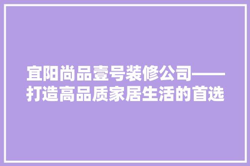 宜阳尚品壹号装修公司——打造高品质家居生活的首选