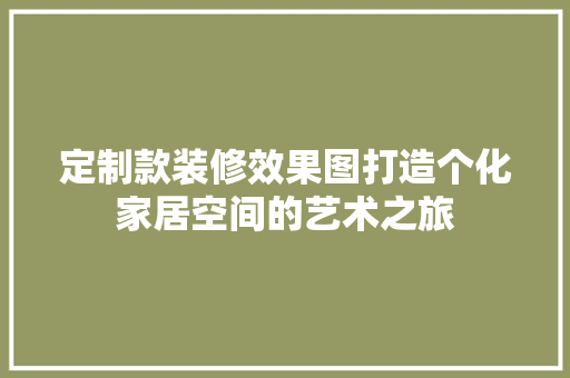 定制款装修效果图打造个化家居空间的艺术之旅