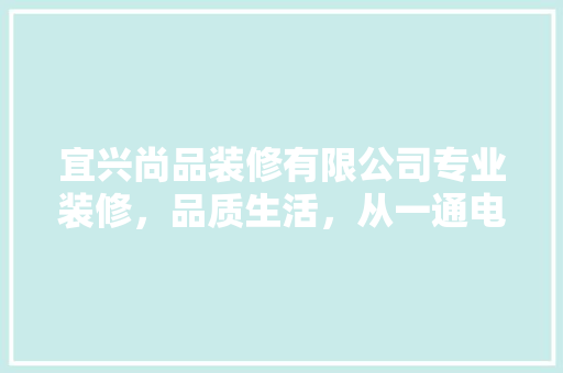 宜兴尚品装修有限公司专业装修，品质生活，从一通电话开始