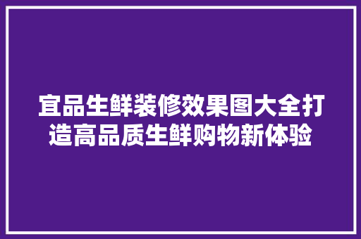宜品生鲜装修效果图大全打造高品质生鲜购物新体验