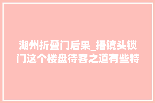湖州折叠门后果_捂镜头锁门这个楼盘待客之道有些特殊