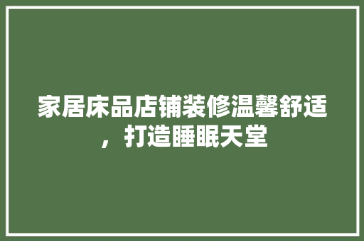 家居床品店铺装修温馨舒适，打造睡眠天堂
