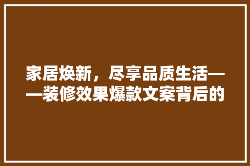 家居焕新，尽享品质生活——装修效果爆款文案背后的秘密