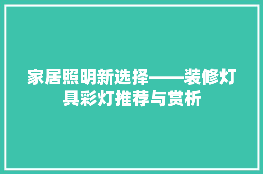 家居照明新选择——装修灯具彩灯推荐与赏析