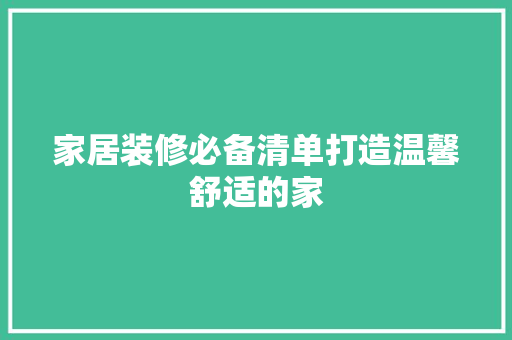 家居装修必备清单打造温馨舒适的家