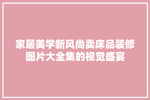 家居美学新风尚卖床品装修图片大全集的视觉盛宴