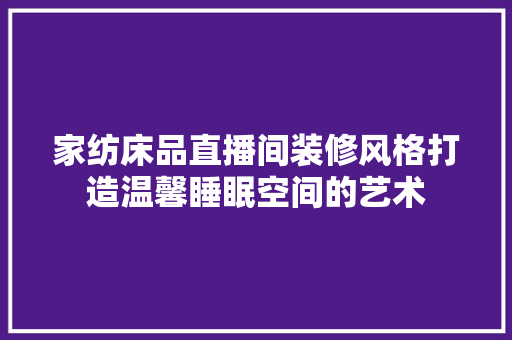 家纺床品直播间装修风格打造温馨睡眠空间的艺术