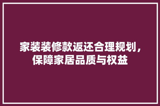 家装装修款返还合理规划，保障家居品质与权益
