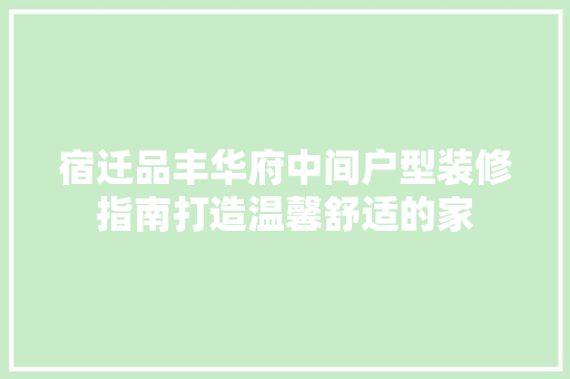 宿迁品丰华府中间户型装修指南打造温馨舒适的家