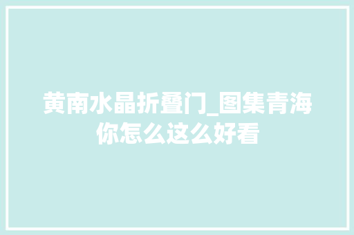 黄南水晶折叠门_图集青海你怎么这么好看