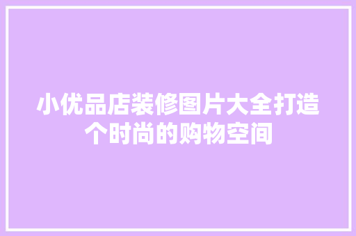 小优品店装修图片大全打造个时尚的购物空间