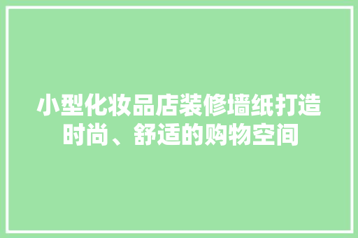 小型化妆品店装修墙纸打造时尚、舒适的购物空间