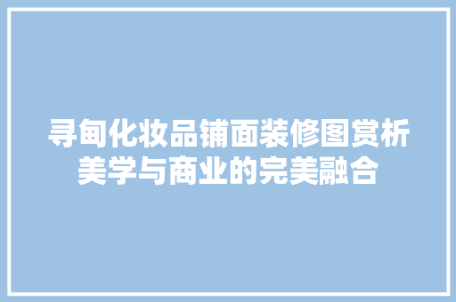 寻甸化妆品铺面装修图赏析美学与商业的完美融合