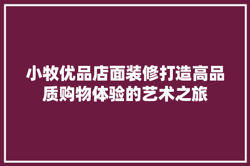 小牧优品店面装修打造高品质购物体验的艺术之旅