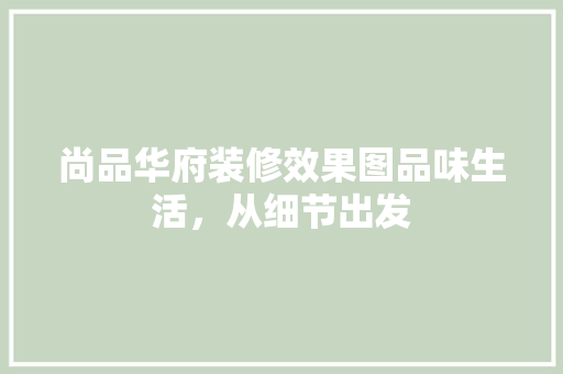 尚品华府装修效果图品味生活，从细节出发