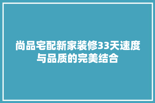 尚品宅配新家装修33天速度与品质的完美结合