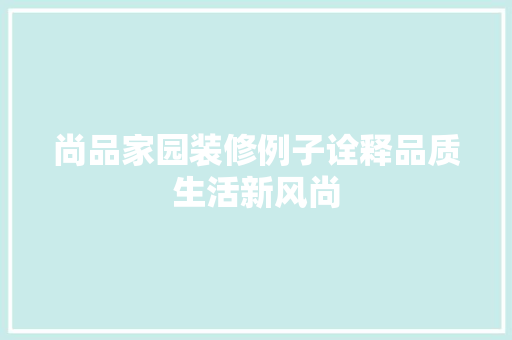 尚品家园装修例子诠释品质生活新风尚