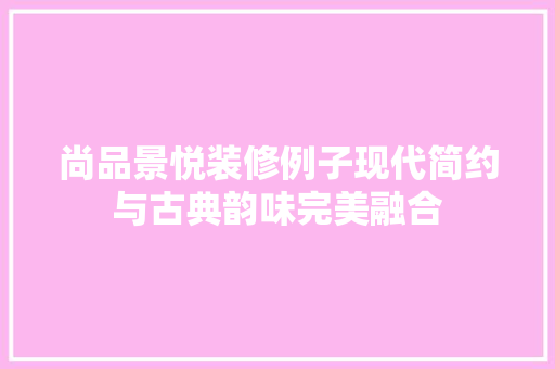 尚品景悦装修例子现代简约与古典韵味完美融合