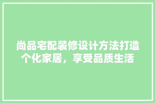 尚品宅配装修设计方法打造个化家居，享受品质生活