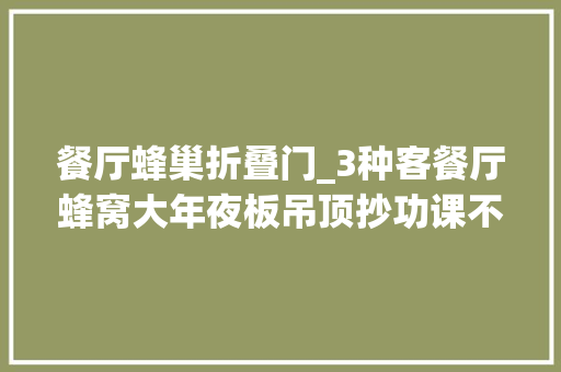 餐厅蜂巢折叠门_3种客餐厅蜂窝大年夜板吊顶抄功课不踩坑