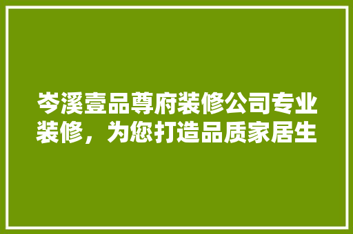 岑溪壹品尊府装修公司专业装修，为您打造品质家居生活