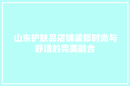 山东护肤品店铺装修时尚与舒适的完美融合