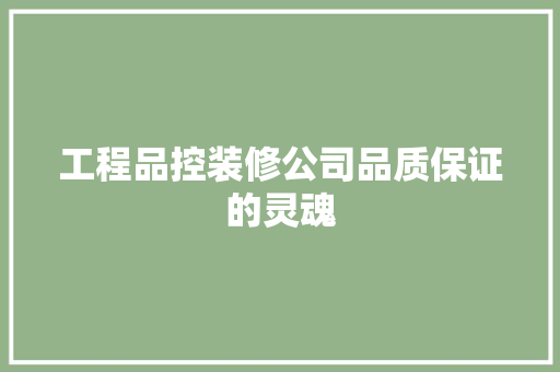 工程品控装修公司品质保证的灵魂