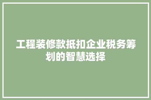 工程装修款抵扣企业税务筹划的智慧选择