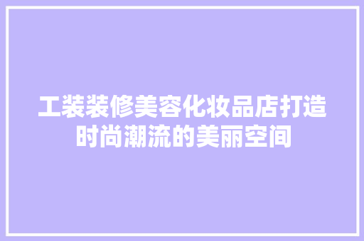 工装装修美容化妆品店打造时尚潮流的美丽空间