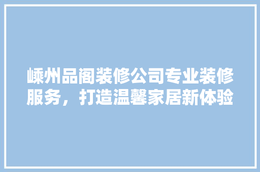嵊州品阁装修公司专业装修服务，打造温馨家居新体验