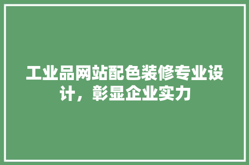 工业品网站配色装修专业设计，彰显企业实力