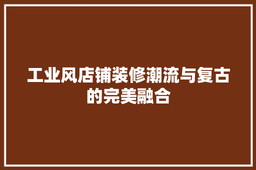 工业风店铺装修潮流与复古的完美融合
