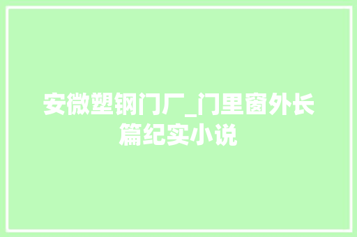 安微塑钢门厂_门里窗外长篇纪实小说