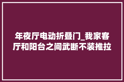 年夜厅电动折叠门_我家客厅和阳台之间武断不装推拉门照样折叠百叶门漂亮通风好