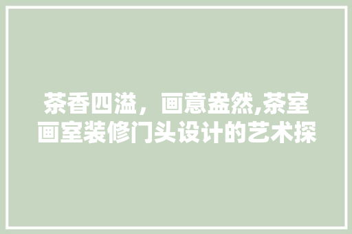 茶香四溢，画意盎然,茶室画室装修门头设计的艺术探索
