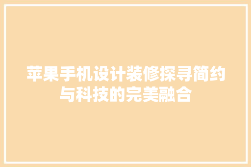 苹果手机设计装修探寻简约与科技的完美融合