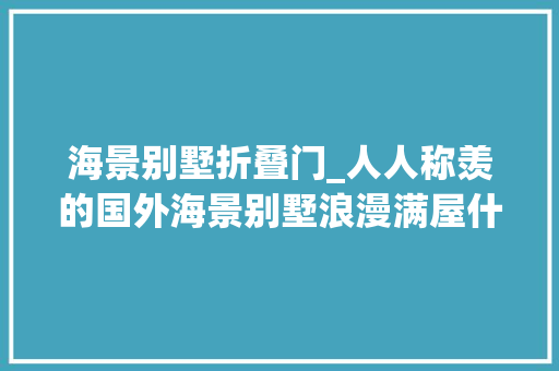 海景别墅折叠门_人人称羡的国外海景别墅浪漫满屋什么的都弱爆了