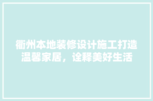 衢州本地装修设计施工打造温馨家居，诠释美好生活