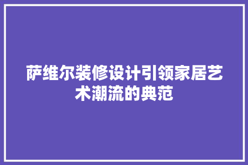 萨维尔装修设计引领家居艺术潮流的典范