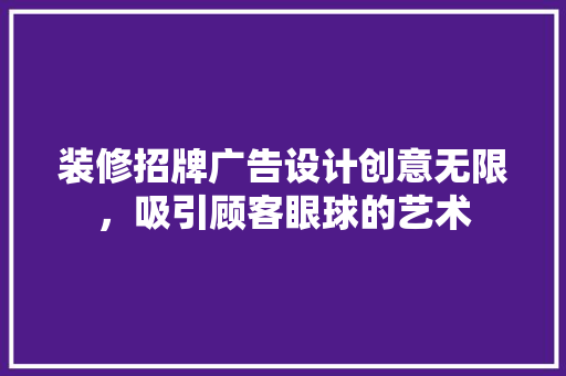 装修招牌广告设计创意无限，吸引顾客眼球的艺术
