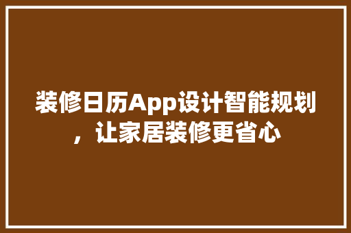 装修日历App设计智能规划，让家居装修更省心